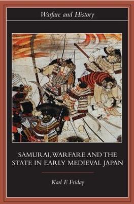 Samurai, Warfare and the State in Early Medieval Japan by Karl F. Friday