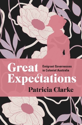 The Great Expectations: Emigrant Governesses in Colonial Australia by Patricia Clarke