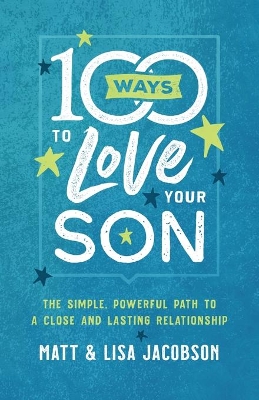 100 Ways to Love Your Son: The Simple, Powerful Path to a Close and Lasting Relationship book