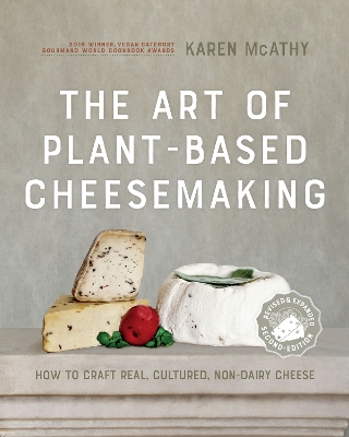 The Art of Plant-Based Cheesemaking, Second Edition: How to Craft Real, Cultured, Non-Dairy Cheese by Karen McAthy