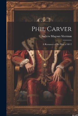 Phil Carver: A Romance of the War of 1812 book