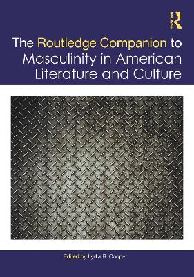 The Routledge Companion to Masculinity in American Literature and Culture by Lydia R. Cooper