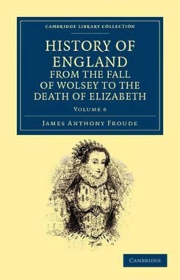 History of England from the Fall of Wolsey to the Death of Elizabeth by James Anthony Froude