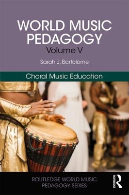 World Music Pedagogy, Volume V: Choral Music Education by Sarah Bartolome
