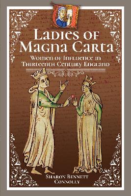 Ladies of Magna Carta: Women of Influence in Thirteenth Century England by Sharon Bennett Connolly