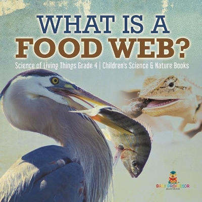 What is a Food Web? Science of Living Things Grade 4 Children's Science & Nature Books by Baby Professor