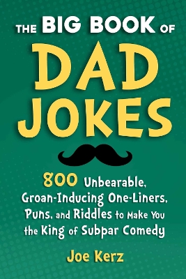 The Big Book of Dad Jokes: More Than 800 Unbearable, Groan-Inducing One-Liners, Puns, and Riddles to Make You the King of Subpar Comedy book