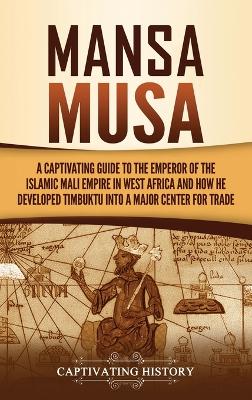 Mansa Musa: A Captivating Guide to the Emperor of the Islamic Mali Empire in West Africa and How He Developed Timbuktu into a Major Center for Trade book