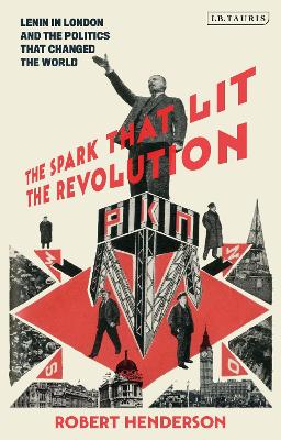 The Spark that Lit the Revolution: Lenin in London and the Politics that Changed the World book