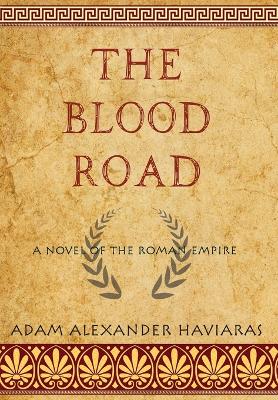 The Blood Road: A Novel of the Roman Empire by Adam Alexander Haviaras