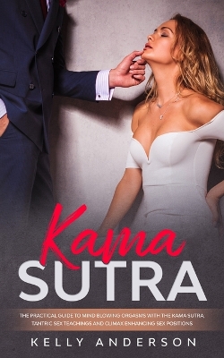 Kama Sutra: The Practical Guide to Mind-Blowing Orgasms with The Kama Sutra, Tantric Sex Teachings and Climax Enhancing Sex Positions book