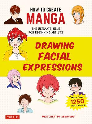 How to Create Manga: Drawing Facial Expressions: The Ultimate Bible for Beginning Artists (With Over 1,250 Illustrations) book