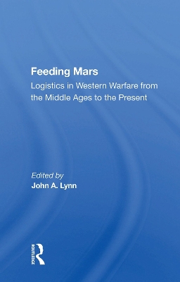 Feeding Mars: Logistics In Western Warfare From The Middle Ages To The Present by John A Lynn