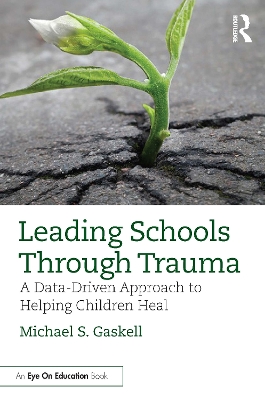 Leading Schools Through Trauma: A Data-Driven Approach to Helping Children Heal by Michael S. Gaskell