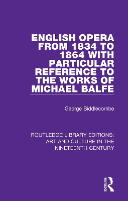 English Opera from 1834 to 1864 with Particular Reference to the Works of Michael Balfe by George Biddlecombe