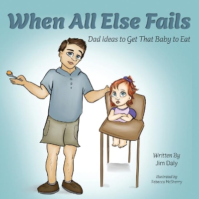 When All Else Fails: Dad Ideas to Get That Baby to Eat: Dad Ideas to Get that Baby to Eat book