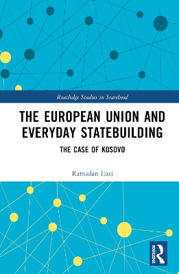 The European Union and Everyday Statebuilding: The Case of Kosovo by Ramadan Ilazi