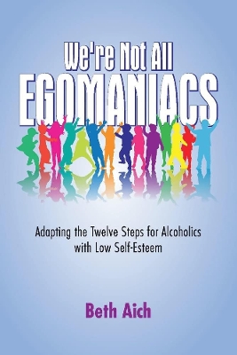 We're Not All Egomaniacs: Adapting the Twelve Steps for Alcoholics with Low Self-Esteem book