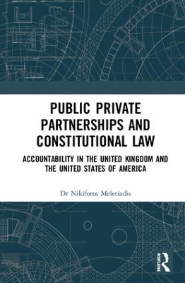 Public Private Partnerships and Constitutional Law: Accountability in the United Kingdom and the United States of America by Nikiforos Meletiadis