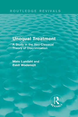 Unequal Treatment (Routledge Revivals): A Study in the Neo-Classical Theory of Discrimination by Mats Lundahl