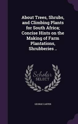 About Trees, Shrubs, and Climbing Plants for South Africa; Concise Hints on the Making of Farm Plantations, Shrubberies .. book