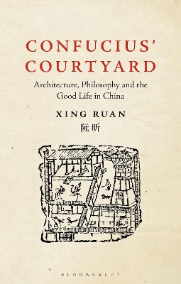 Confucius’ Courtyard: Architecture, Philosophy and the Good Life in China by Xing Ruan