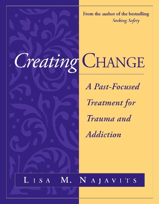 Creating Change: A Past-Focused Treatment for Trauma and Addiction by Lisa M. Najavits