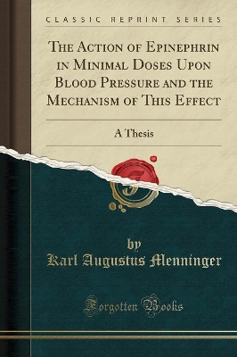 The Action of Epinephrin in Minimal Doses Upon Blood Pressure and the Mechanism of This Effect: A Thesis (Classic Reprint) by Karl Augustus Menninger
