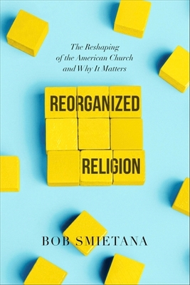 Reorganized Religion: The Reshaping of the American Church and Why it Matters by Bob Smietana