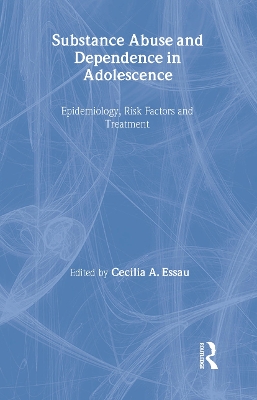 Substance Abuse and Dependence in Adolescence by Cecilia A. Essau