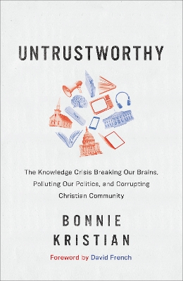 Untrustworthy – The Knowledge Crisis Breaking Our Brains, Polluting Our Politics, and Corrupting Christian Community by Bonnie Kristian