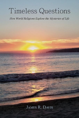 Timeless Questions: How World Religions Explore the Mysteries of Life by James R Davis
