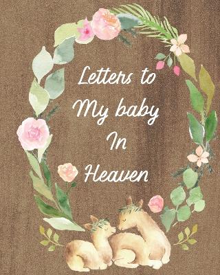 Letters To My Baby In Heaven: A Diary Of All The Things I Wish I Could Say Newborn Memories Grief Journal Loss of a Baby Sorrowful Season Forever In Your Heart Remember and Reflect book