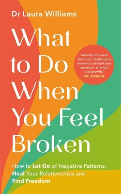 What to Do When You Feel Broken: How to Let Go of Negative Patterns, Heal Your Relationships and Find Freedom by Dr Laura Williams