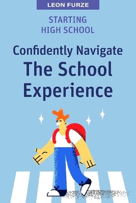 Starting High School: Confidently Navigate the School Experience book