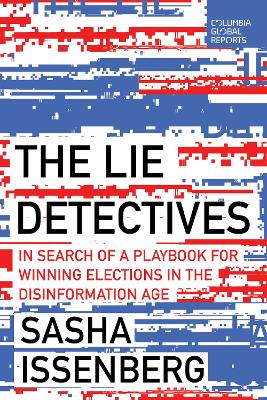 The Lie Detectives: In Search of a Playbook for Winning Elections in the Disinformation Age by Sasha Issenberg