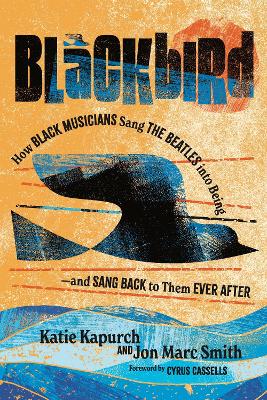 Blackbird: How Black Musicians Sang the Beatles into Being—and Sang Back to Them Ever After book