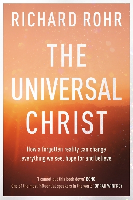 The Universal Christ: How a Forgotten Reality Can Change Everything We See, Hope For and Believe by Richard Rohr