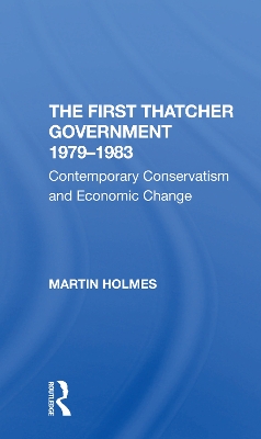 The First Thatcher Government, 19791983: Contemporary Conservatism And Economic Change by Martin Holmes