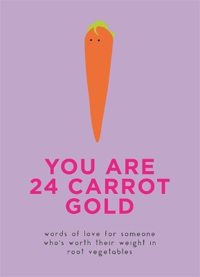 You Are 24 Carrot Gold: Words of love for someone who's worth their weight in root vegetables book