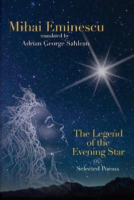 Mihai Eminescu - The Legend of the Evening Star & Selected Poems: Translations by Adrian G. Sahlean by Adrian George Sahlean