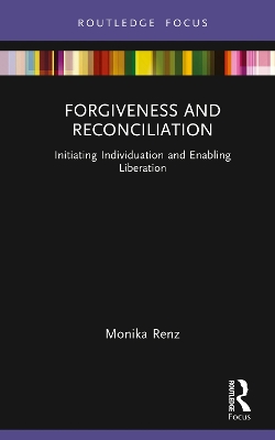 Forgiveness and Reconciliation: Initiating Individuation and Enabling Liberation by Monika Renz