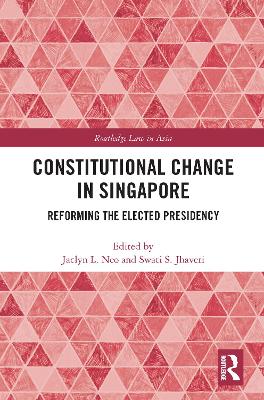 Constitutional Change in Singapore: Reforming the Elected Presidency by Jaclyn Neo