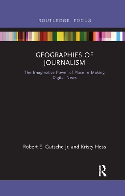 Geographies of Journalism: The Imaginative Power of Place in Making Digital News by Robert E. Gutsche Jr.