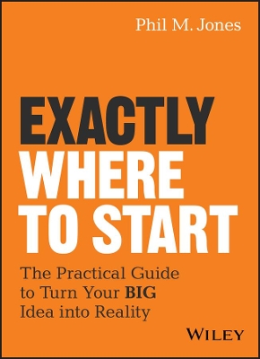 Exactly Where to Start: The Practical Guide to Turn Your BIG Idea into Reality book