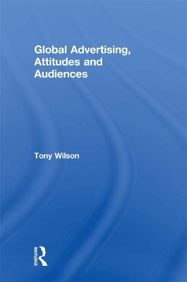 Global Advertising, Attitudes, and Audiences by Tony Wilson