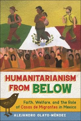 Humanitarianism from Below: Faith, Welfare, and the Role of Casas De Migrantes in Mexico book