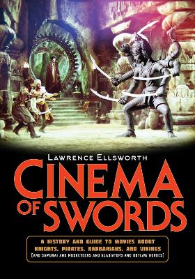 Cinema of Swords: A Popular Guide to Movies about Knights, Pirates, Barbarians, and Vikings (and Samurai and Musketeers and Gladiators and Outlaw Heroes) by Lawrence Ellsworth