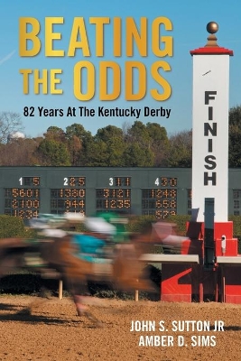 Beating the Odds: 82 Years at the Kentucky Derby by John S Sutton, Jr