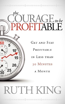 The Courage to be Profitable: Get and Stay Profitable in Less than 30 Minutes a Month book